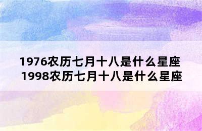 1976农历七月十八是什么星座 1998农历七月十八是什么星座